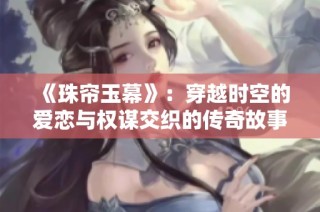 《珠帘玉幕》：穿越时空的爱恋与权谋交织的传奇故事