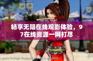 畅享无阻在线观影体验，97在线资源一网打尽