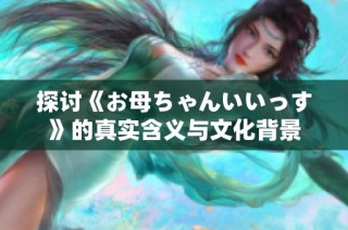 探讨《お母ちゃんいいっす》的真实含义与文化背景