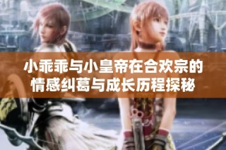 小乖乖与小皇帝在合欢宗的情感纠葛与成长历程探秘