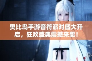 奥比岛手游音符派对盛大开启，狂欢盛典震撼来袭！