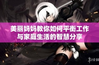美丽妈妈教你如何平衡工作与家庭生活的智慧分享