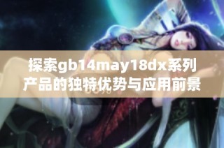 探索gb14may18dx系列产品的独特优势与应用前景