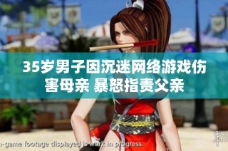 35岁男子因沉迷网络游戏伤害母亲 暴怒指责父亲