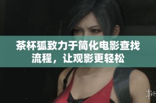 茶杯狐致力于简化电影查找流程，让观影更轻松