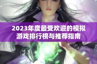 2023年度最受欢迎的模拟游戏排行榜与推荐指南