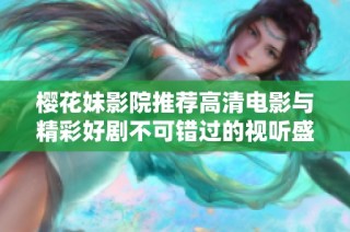 樱花妹影院推荐高清电影与精彩好剧不可错过的视听盛宴
