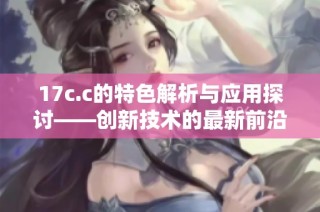 17c.c的特色解析与应用探讨——创新技术的最新前沿