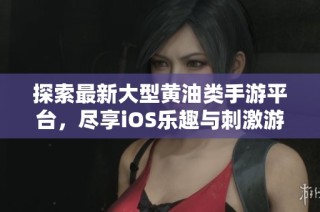 探索最新大型黄油类手游平台，尽享iOS乐趣与刺激游戏体验