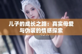 儿子的成长之路：真实母爱与伪装的情感探索
