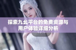 探索九幺平台的免费资源与用户体验详细分析