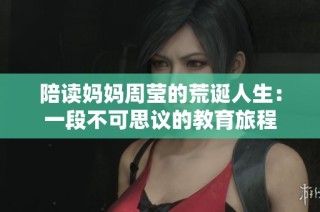 陪读妈妈周莹的荒诞人生：一段不可思议的教育旅程