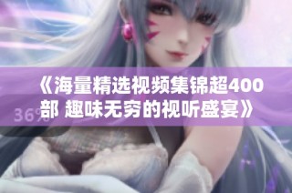 《海量精选视频集锦超400部 趣味无穷的视听盛宴》
