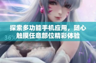 探索多功能手机应用，随心触摸任意部位精彩体验
