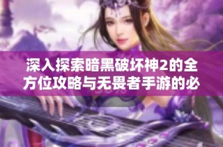 深入探索暗黑破坏神2的全方位攻略与无畏者手游的必备指南