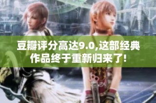 豆瓣评分高达9.0,这部经典作品终于重新归来了!
