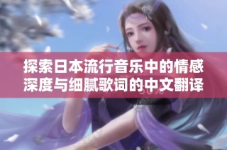 探索日本流行音乐中的情感深度与细腻歌词的中文翻译之旅