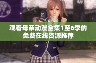 观看母亲动漫全集1至6季的免费在线资源推荐