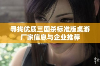 寻找优质三国杀标准版桌游厂家信息与企业推荐