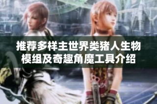 推荐多样主世界类猪人生物模组及奇趣角魔工具介绍