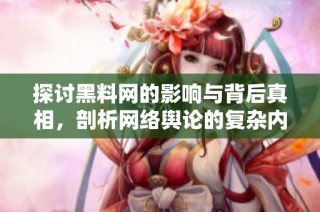探讨黑料网的影响与背后真相，剖析网络舆论的复杂内幕