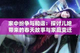 家中纷争与和谐：探讨儿媳带来的春天故事与家庭变迁