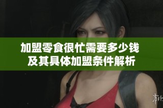 加盟零食很忙需要多少钱 及其具体加盟条件解析