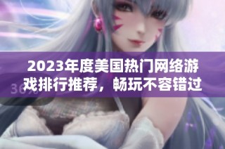 2023年度美国热门网络游戏排行推荐，畅玩不容错过的佳作
