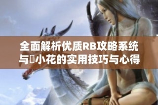 全面解析优质RB攻略系统与寀小花的实用技巧与心得分享