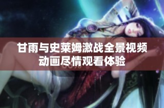甘雨与史莱姆激战全景视频动画尽情观看体验