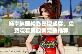 畅享韩国精彩影视盛宴，免费观看第四集完美推荐