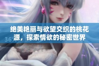 绝美艳丽与欲望交织的桃花源，探索情欲的秘密世界