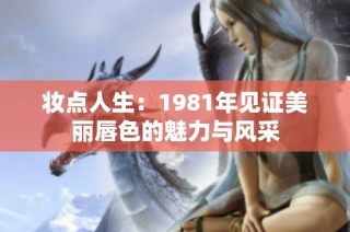妆点人生：1981年见证美丽唇色的魅力与风采