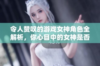 令人赞叹的游戏女神角色全解析，你心目中的女神是否在榜单中？