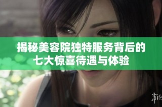 揭秘美容院独特服务背后的七大惊喜待遇与体验