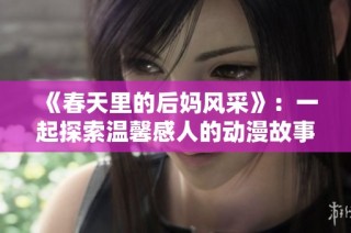 《春天里的后妈风采》：一起探索温馨感人的动漫故事与情感成长之旅