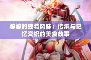 婆婆的独特风味：传承与记忆交织的美食故事