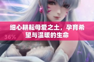 细心耕耘母爱之土，孕育希望与温暖的生命