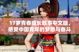 17岁青春成长故事中文版，感受中国青年的梦想与奋斗