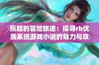 阮甜的冒险旅途：探寻rb优质系统游戏小说的魅力与攻略