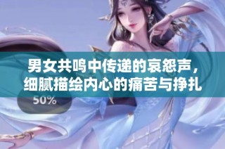 男女共鸣中传递的哀怨声，细腻描绘内心的痛苦与挣扎