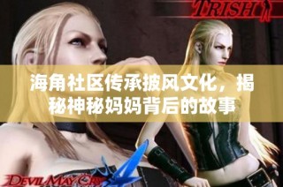 海角社区传承披风文化，揭秘神秘妈妈背后的故事