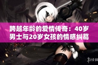 跨越年龄的爱情传奇：40岁男士与20岁女孩的情感纠葛