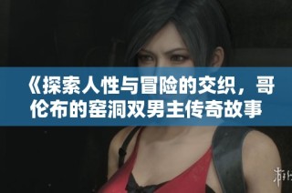 《探索人性与冒险的交织，哥伦布的窑洞双男主传奇故事》