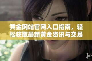 黄金网站官网入口指南，轻松获取最新黄金资讯与交易信息