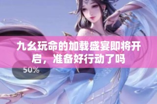 九幺玩命的加载盛宴即将开启，准备好行动了吗