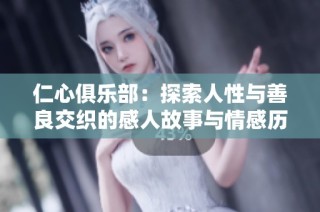 仁心俱乐部：探索人性与善良交织的感人故事与情感历程