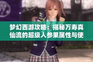 梦幻西游攻略：揭秘万寿真仙流的超级人参果属性与使用方法