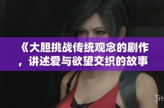 《大胆挑战传统观念的剧作，讲述爱与欲望交织的故事》
