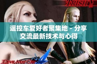 遥控车爱好者聚集地 - 分享交流最新技术与心得